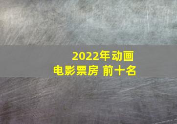 2022年动画电影票房 前十名